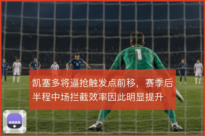 凯塞多将逼抢触发点前移，赛季后半程中场拦截效率因此明显提升
