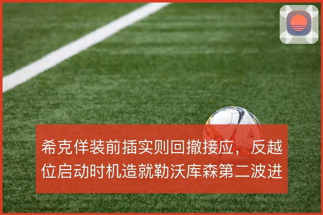 希克佯装前插实则回撤接应，反越位启动时机造就勒沃库森第二波进攻