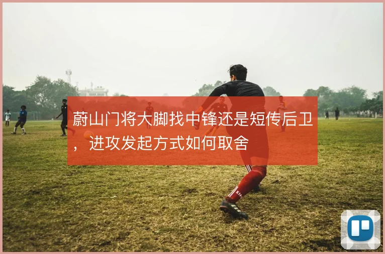 蔚山门将大脚找中锋还是短传后卫,进攻发起方式如何取舍