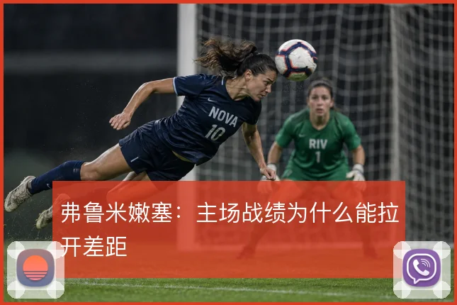 弗鲁米嫩塞:主场战绩为什么能拉开差距