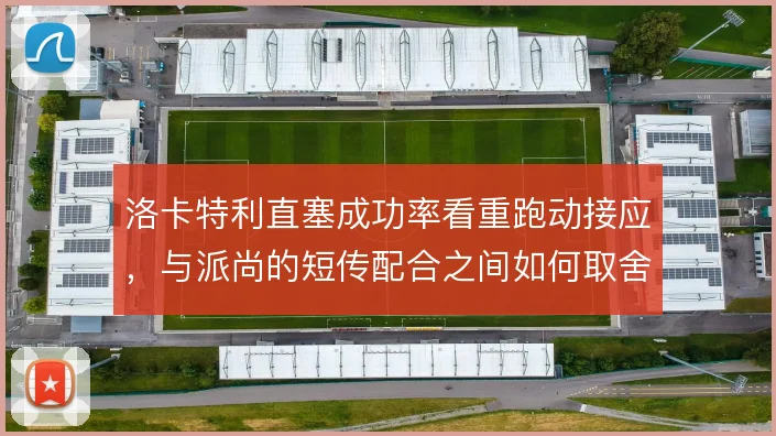 洛卡特利直塞成功率看重跑动接应，与派尚的短传配合之间如何取舍