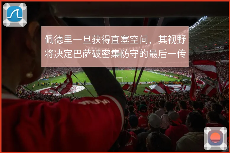 佩德里一旦获得直塞空间，其视野将决定巴萨破密集防守的最后一传质量