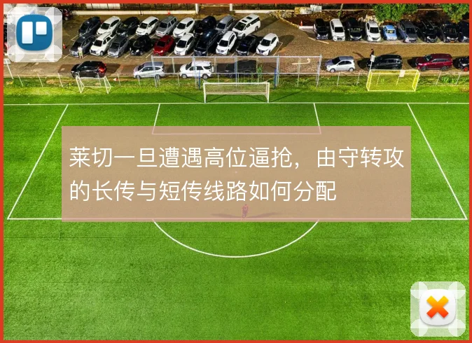 莱切一旦遭遇高位逼抢，由守转攻的长传与短传线路如何分配