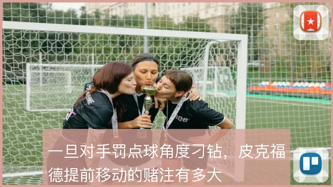 一旦对手罚点球角度刁钻,皮克福德提前移动的赌注有多大