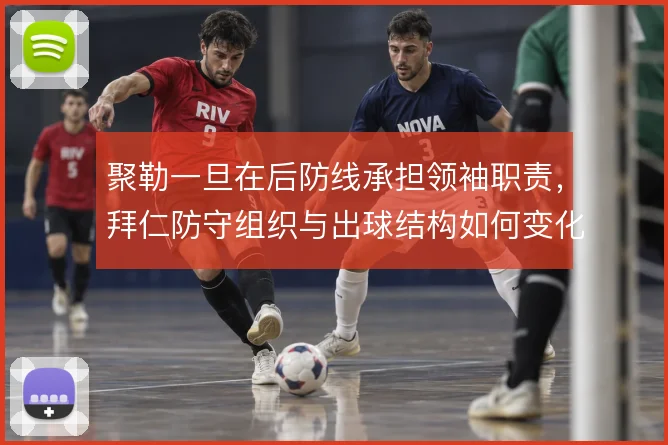 聚勒一旦在后防线承担领袖职责，拜仁防守组织与出球结构如何变化
