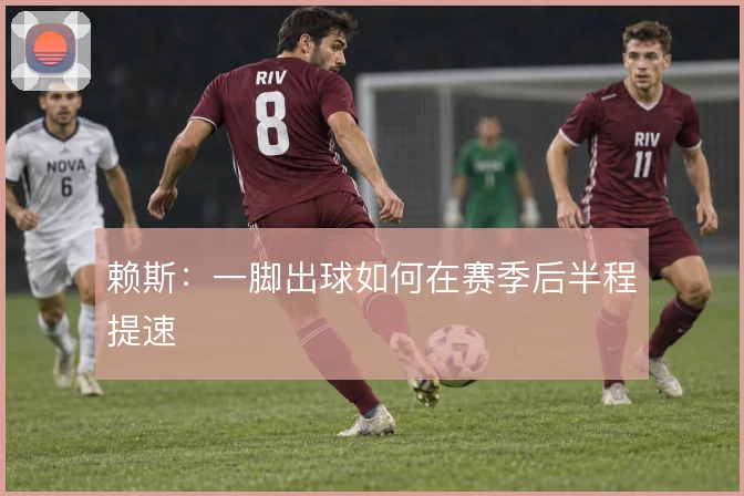 赖斯：一脚出球如何在赛季后半程提速