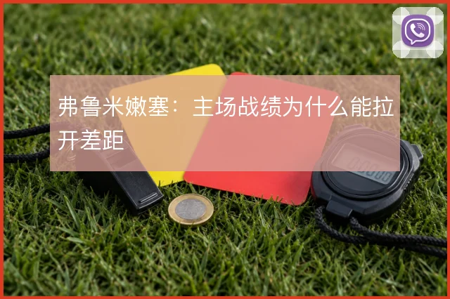 弗鲁米嫩塞：主场战绩为什么能拉开差距