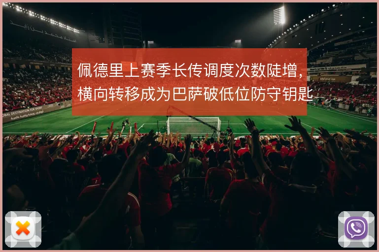 佩德里上赛季长传调度次数陡增，横向转移成为巴萨破低位防守钥匙