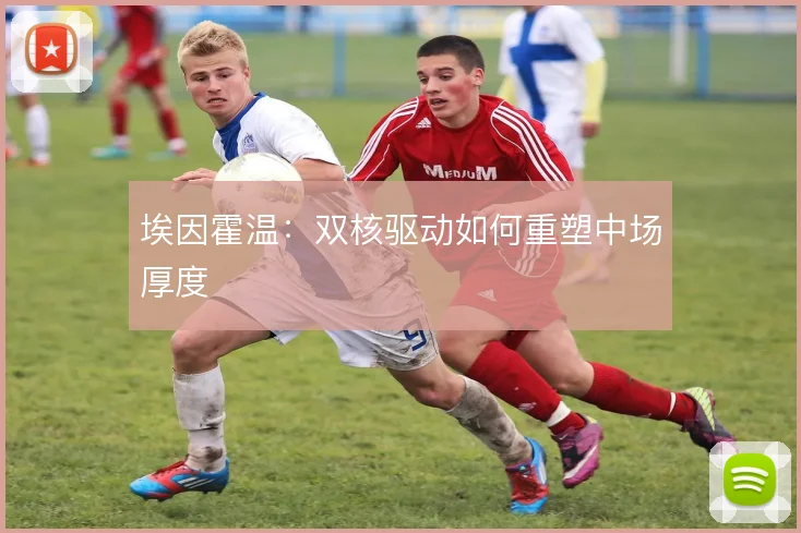埃因霍温:双核驱动如何重塑中场厚度