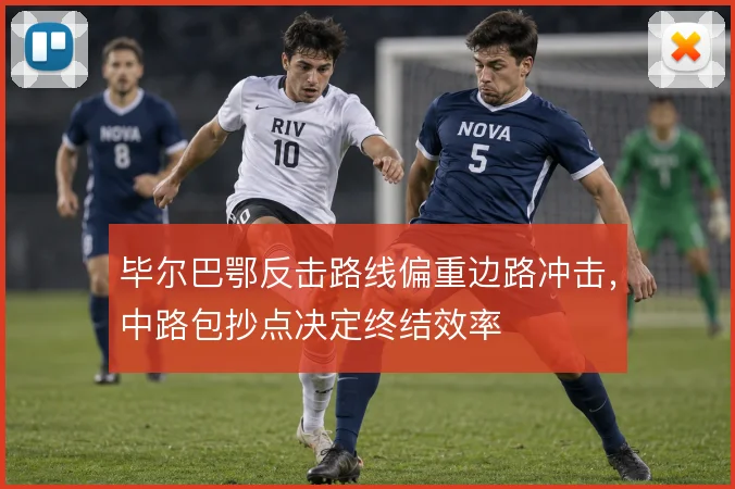 毕尔巴鄂反击路线偏重边路冲击，中路包抄点决定终结效率