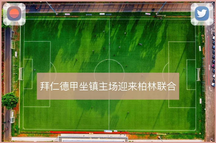 拜仁德甲坐镇主场迎来柏林联合