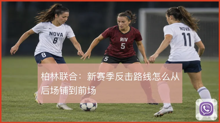 柏林联合：新赛季反击路线怎么从后场铺到前场