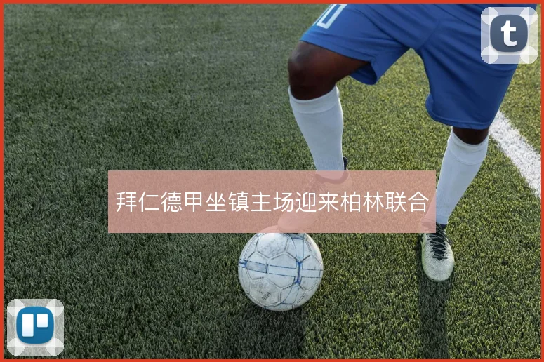 拜仁德甲坐镇主场迎来柏林联合