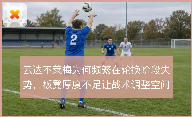 云达不莱梅为何频繁在轮换阶段失势，板凳厚度不足让战术调整空间受限