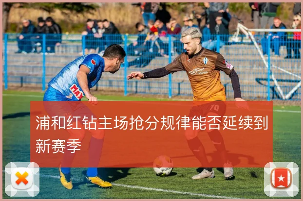 浦和红钻主场抢分规律能否延续到新赛季