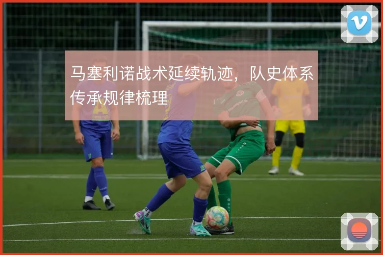 马塞利诺战术延续轨迹,队史体系传承规律梳理