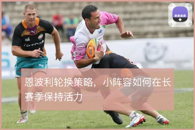 恩波利轮换策略，小阵容如何在长赛季保持活力