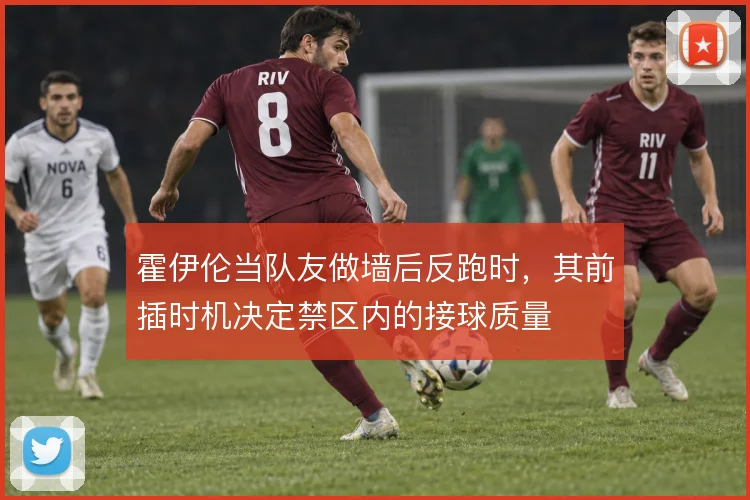 霍伊伦当队友做墙后反跑时,其前插时机决定禁区内的接球质量