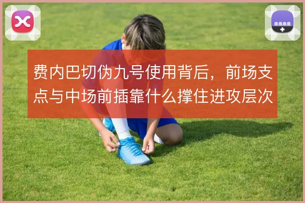 费内巴切伪九号使用背后，前场支点与中场前插靠什么撑住进攻层次