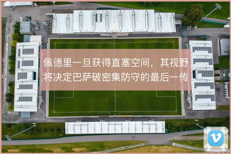 佩德里一旦获得直塞空间，其视野将决定巴萨破密集防守的最后一传质量