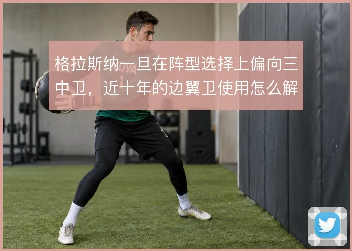 格拉斯纳一旦在阵型选择上偏向三中卫,近十年的边翼卫使用怎么解