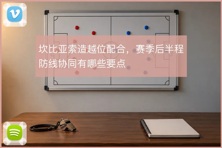 坎比亚索造越位配合，赛季后半程防线协同有哪些要点