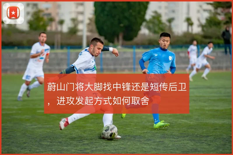 蔚山门将大脚找中锋还是短传后卫，进攻发起方式如何取舍