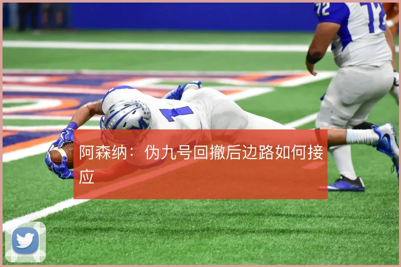 阿森纳：伪九号回撤后边路如何接应