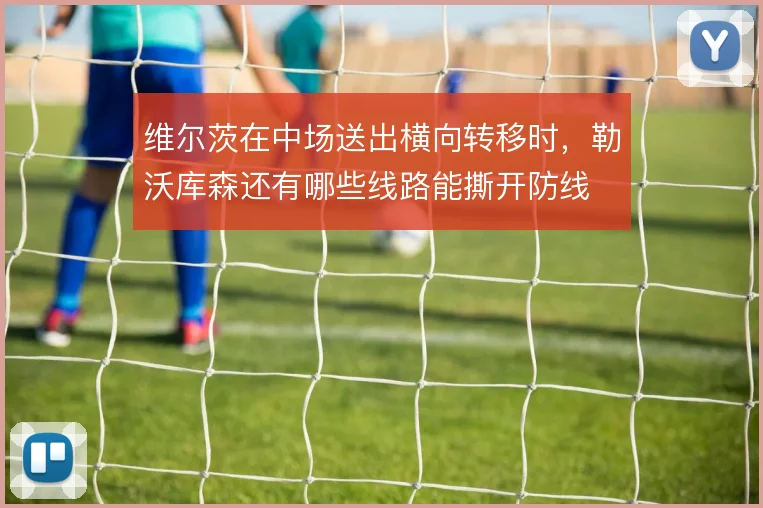 维尔茨在中场送出横向转移时，勒沃库森还有哪些线路能撕开防线