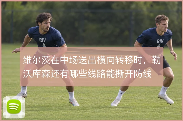 维尔茨在中场送出横向转移时，勒沃库森还有哪些线路能撕开防线