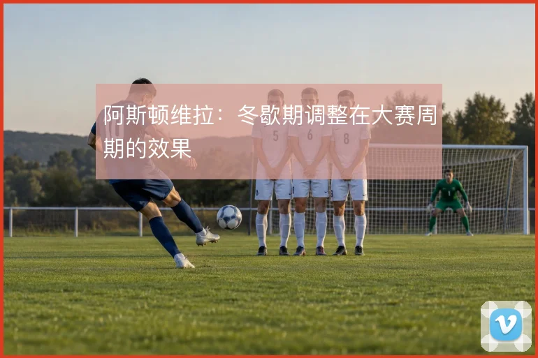 阿斯顿维拉：冬歇期调整在大赛周期的效果