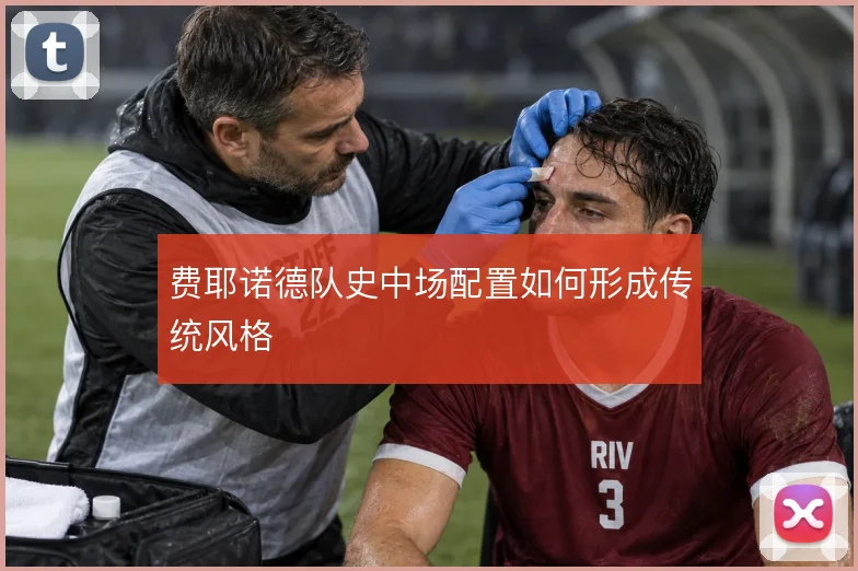 费耶诺德队史中场配置如何形成传统风格