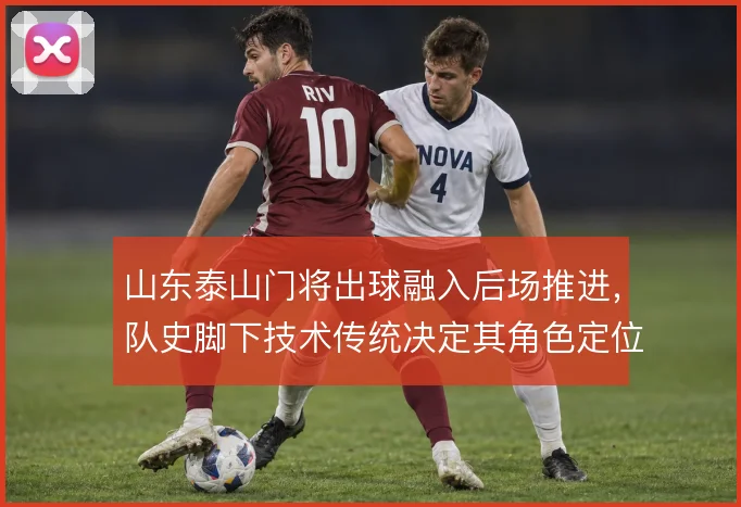 山东泰山门将出球融入后场推进，队史脚下技术传统决定其角色定位