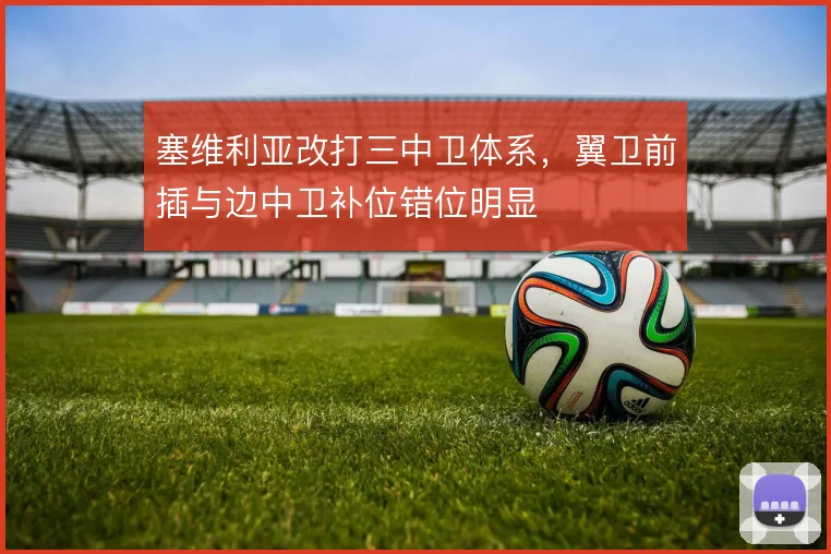 塞维利亚改打三中卫体系，翼卫前插与边中卫补位错位明显