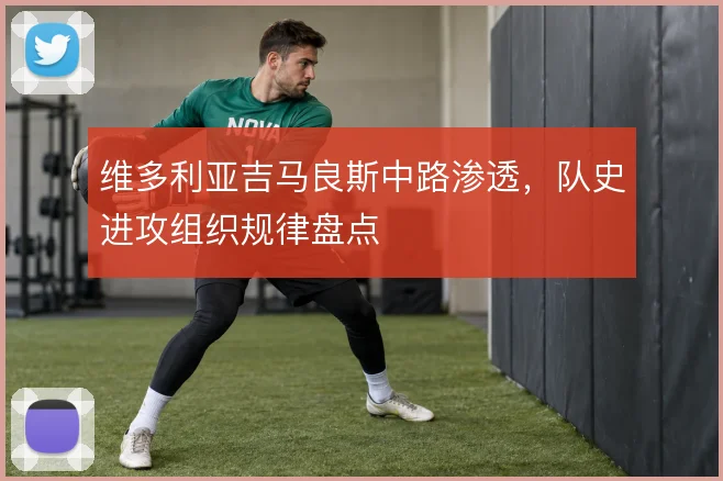 维多利亚吉马良斯中路渗透，队史进攻组织规律盘点