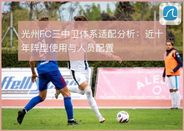 光州FC三中卫体系适配分析：近十年阵型使用与人员配置