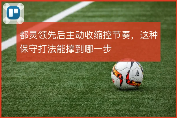 都灵领先后主动收缩控节奏,这种保守打法能撑到哪一步