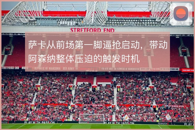 萨卡从前场第一脚逼抢启动,带动阿森纳整体压迫的触发时机