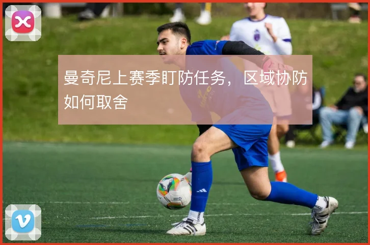 曼奇尼上赛季盯防任务，区域协防如何取舍