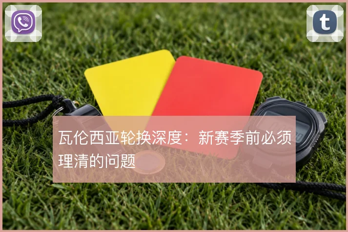 瓦伦西亚轮换深度：新赛季前必须理清的问题