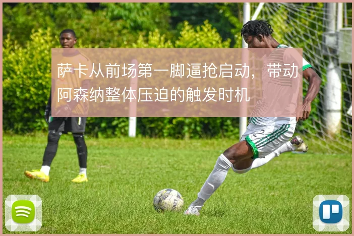 萨卡从前场第一脚逼抢启动，带动阿森纳整体压迫的触发时机