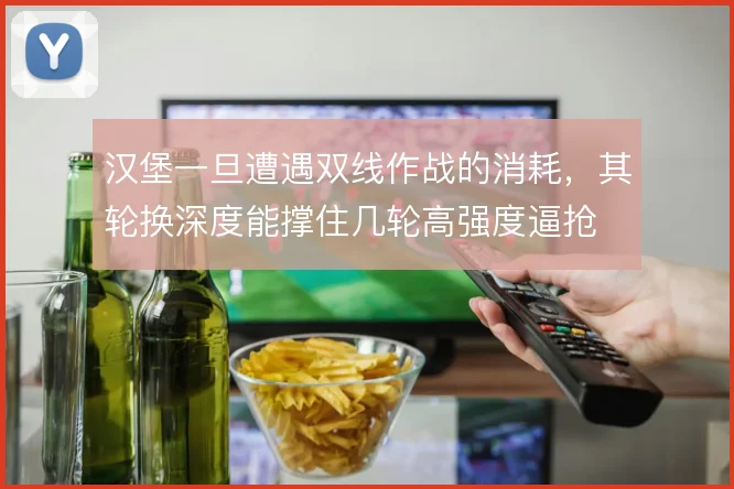 汉堡一旦遭遇双线作战的消耗，其轮换深度能撑住几轮高强度逼抢