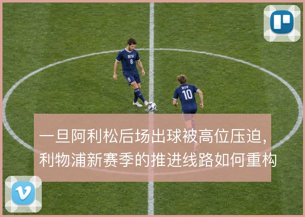 一旦阿利松后场出球被高位压迫，利物浦新赛季的推进线路如何重构