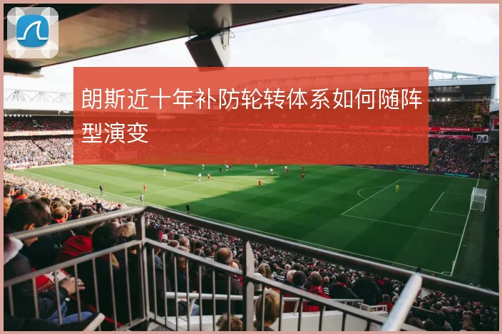 朗斯近十年补防轮转体系如何随阵型演变