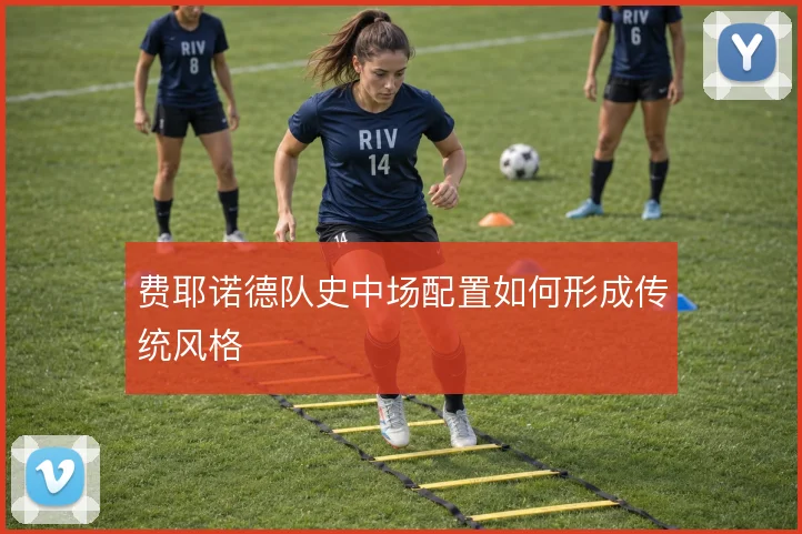 费耶诺德队史中场配置如何形成传统风格