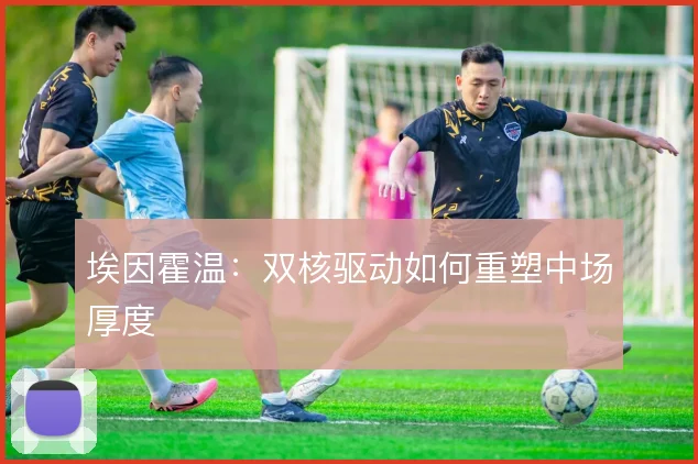 埃因霍温：双核驱动如何重塑中场厚度